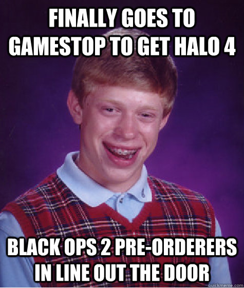 Finally goes to Gamestop to get Halo 4 Black Ops 2 pre-orderers in line out the door  Bad Luck Brian