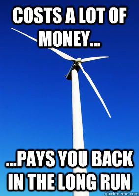 Costs a lot of money... ...pays you back in the long run  Wacky WIndmill