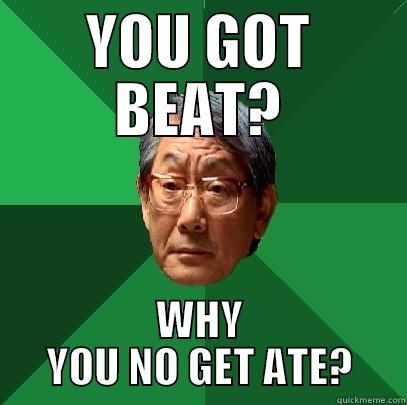 YOU GOT BEAT? WHY YOU NO GET ATE? High Expectations Asian Father