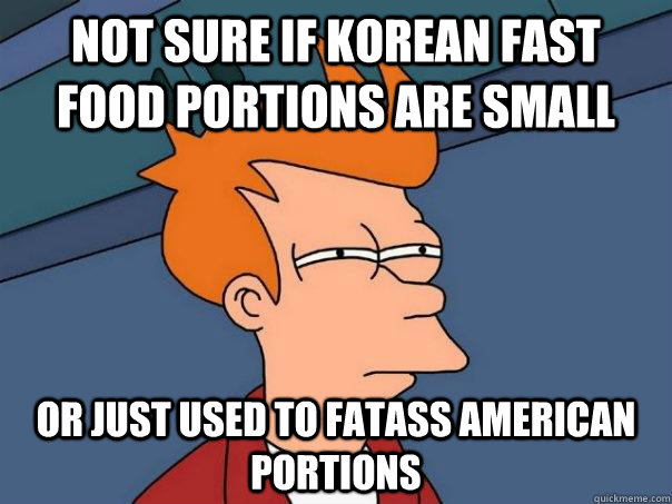 Not sure if Korean fast food portions are small Or just used to fatass american portions - Not sure if Korean fast food portions are small Or just used to fatass american portions  Futurama Fry