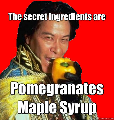 The secret ingredients are Pomegranates
Maple Syrup  Crazy Iron Chef Host