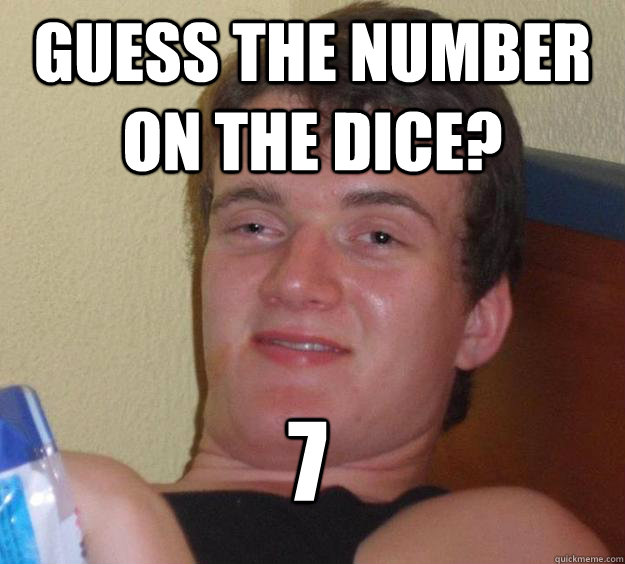 Guess the number on the dice? 7
 - Guess the number on the dice? 7
  10 Guy