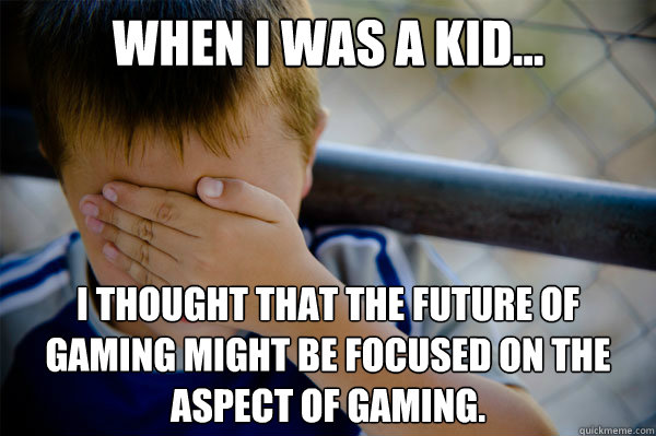 When I was a kid... I thought that the future of gaming might be focused on the aspect of gaming.  Confession kid