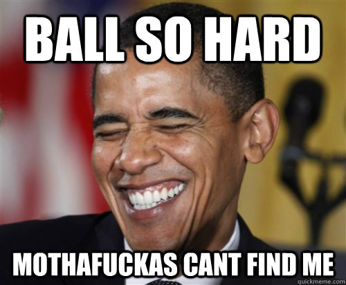 Ball So Hard Mothafuckas cant find me  Scumbag Obama