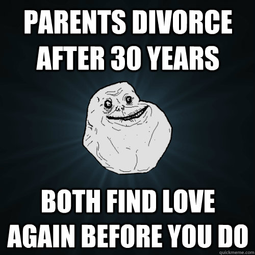 Parents divorce after 30 years Both find love again before you do  Forever Alone