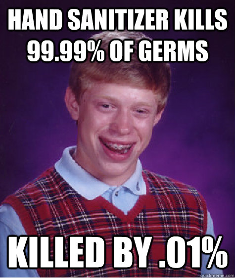 Hand sanitizer kills 99.99% of germs killed by .01% - Hand sanitizer kills 99.99% of germs killed by .01%  Bad Luck Brian