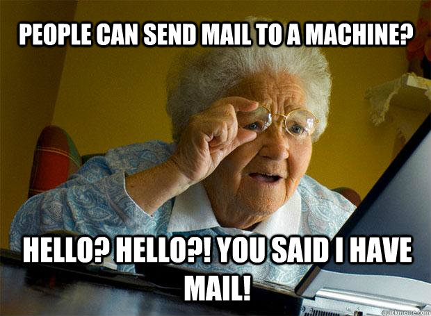 People can send mail to a machine? Hello? Hello?! you said i have mail!   Grandma finds the Internet