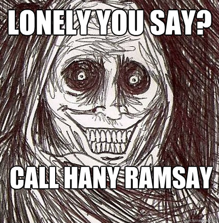 lonely you say? call hany ramsay  Horrifying Houseguest