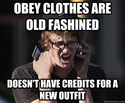 OBEY CLOTHES ARE OLD FASHINED DOESN'T HAVE CREDITS FOR A NEW OUTFIT  Sad Hipster