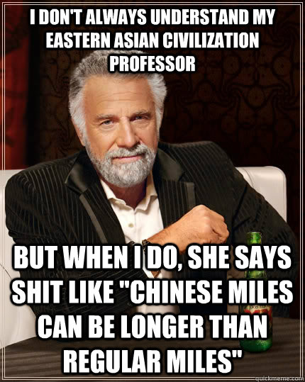 I don't always understand my eastern asian civilization professor But when I do, She says shit like 