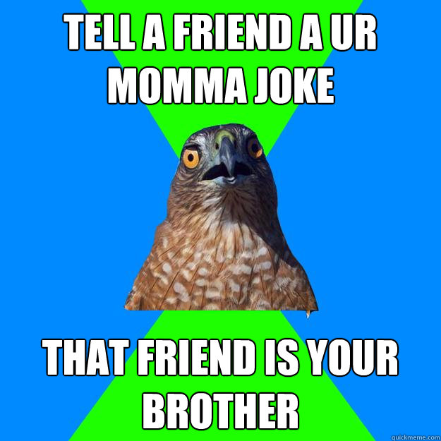tell a friend a ur momma joke  that friend is your brother - tell a friend a ur momma joke  that friend is your brother  Hawkward