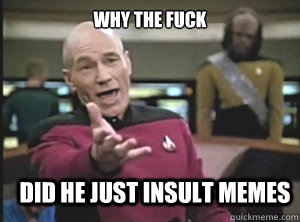 why the fuck did he just insult memes  Annoyed Picard