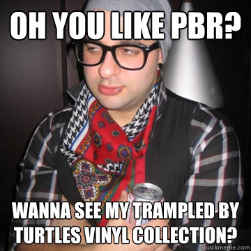 oh you like PBR? wanna see my trampled by turtles vinyl collection? - oh you like PBR? wanna see my trampled by turtles vinyl collection?  Oblivious Hipster