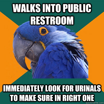 Walks into public restroom immediately look for urinals to make sure in right one  Paranoid Parrot