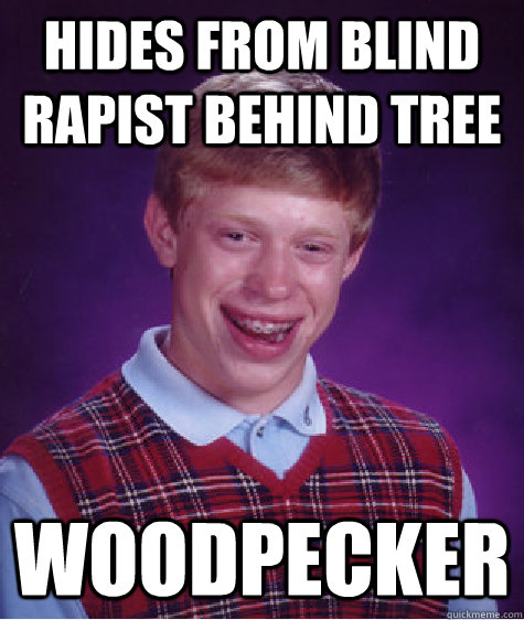 hides from blind rapist behind tree  woodpecker  Bad Luck Brian