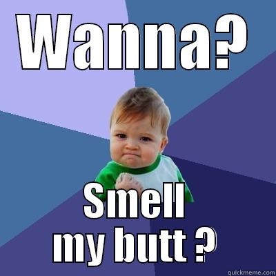 WANNA? SMELL MY BUTT ? Success Kid