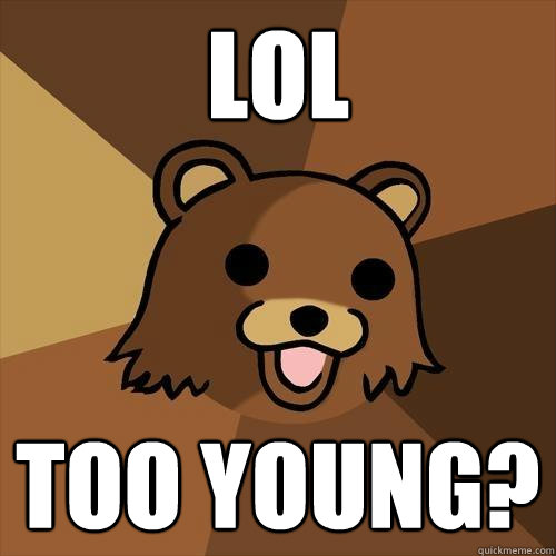 lol too young?  Pedobear