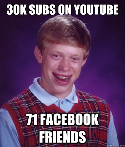 30k subs on youtube 71 facebook friends  Bad Luck Brian