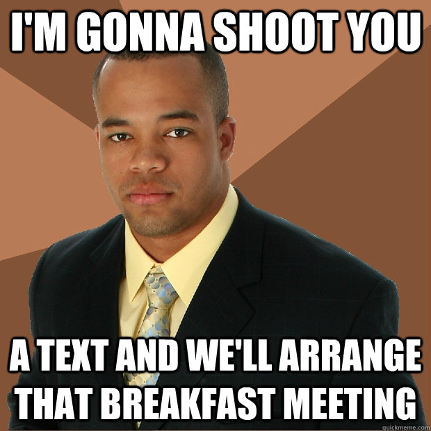 i'm gonna shoot you a text and we'll arrange that breakfast meeting - i'm gonna shoot you a text and we'll arrange that breakfast meeting  Successful Black Man