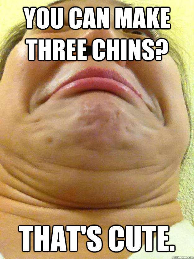 You can make three chins? That's cute. - You can make three chins? That's cute.  Monstrous Michelle