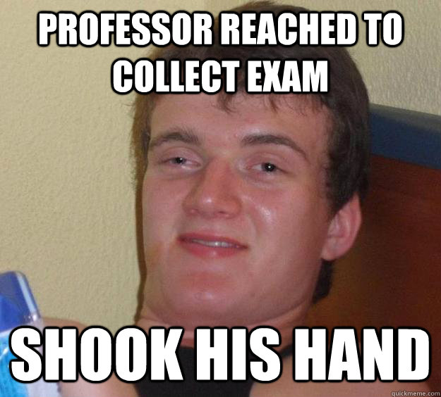 professor reached to collect exam shook his hand - professor reached to collect exam shook his hand  10 Guy