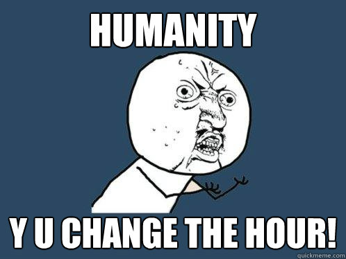 Humanity Y U Change the Hour!  Y U No