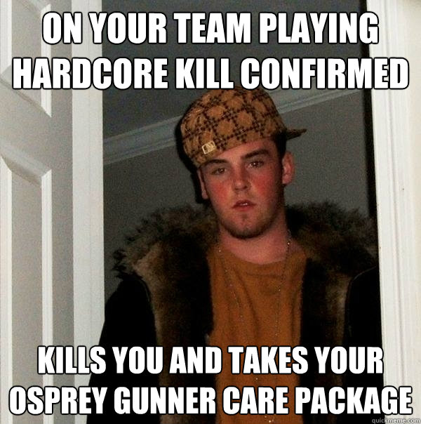 on your team playing hardcore kill confirmed kills you and takes your osprey gunner care package  Scumbag Steve