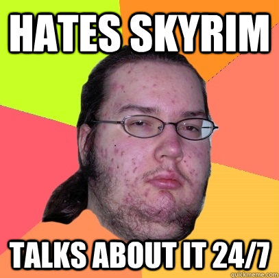 hates skyrim talks about it 24/7  Butthurt Dweller