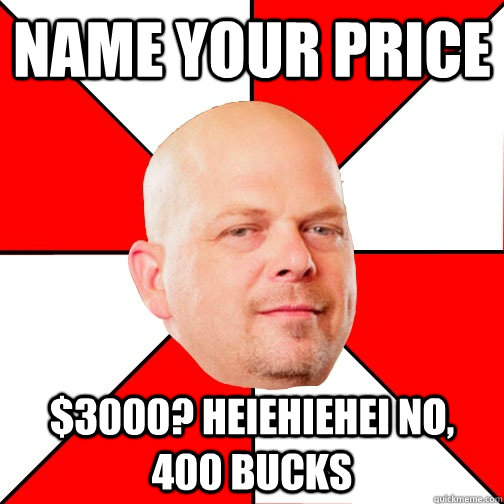 Name your price $3000? heiehiehei NO, 400 bucks - Name your price $3000? heiehiehei NO, 400 bucks  Pawn Star