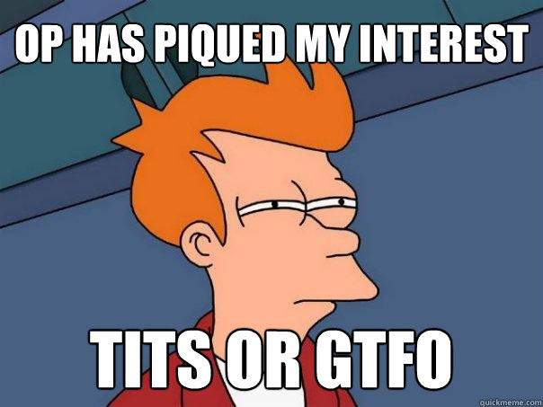 OP has piqued my interest tits or gtfo - OP has piqued my interest tits or gtfo  Futurama Fry