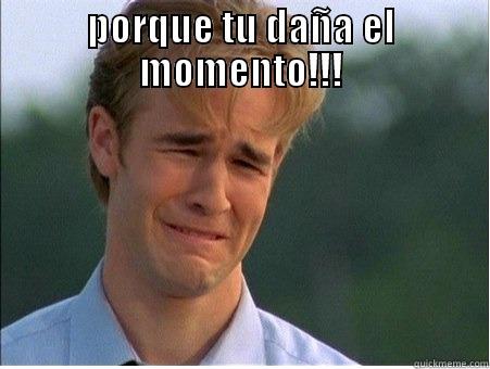 PORQUE TU DAÑA EL MOMENTO!!!  1990s Problems