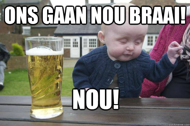 ONS GAAN NOU BRAAI! nOU!  drunk baby