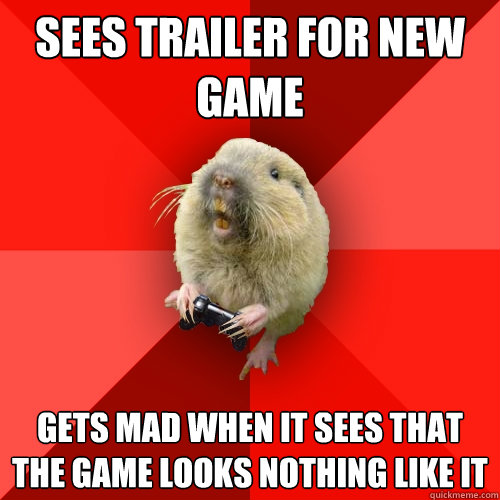 Sees trailer for new game Gets mad when it sees that the game looks nothing like it  Gaming Gopher