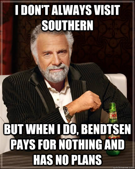 I don't always visit southern but when I do, bendtsen pays for nothing and has no plans  The Most Interesting Man In The World