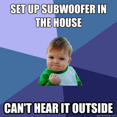 set up subwoofer in the house can't hear it outside  Success Kid