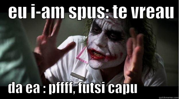   EU I-AM SPUS: TE VREAU      DA EA : PFFFF, FUTSI CAPU                Joker Mind Loss