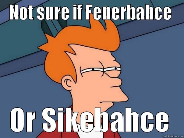 NOT SURE IF FENERBAHCE OR SIKEBAHCE Futurama Fry