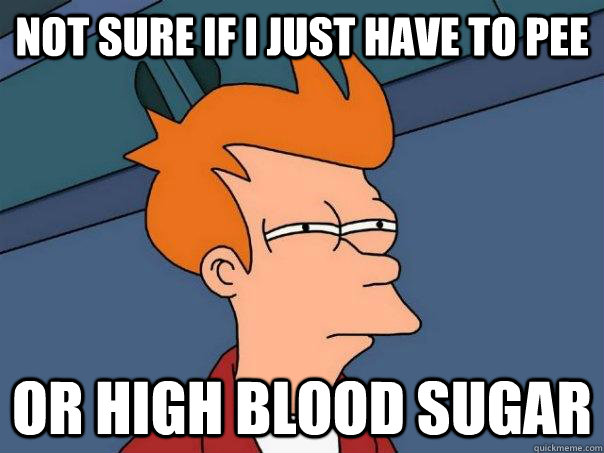 Not sure if I just have to pee Or high blood sugar - Not sure if I just have to pee Or high blood sugar  Futurama Fry