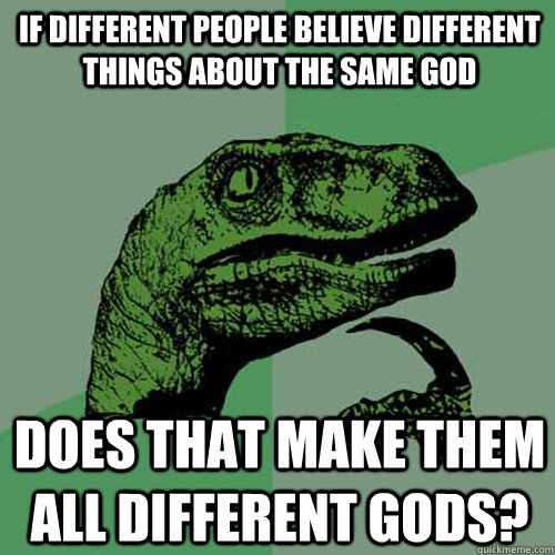 if different people believe different things about the same god does that make them all different gods?  Philosoraptor