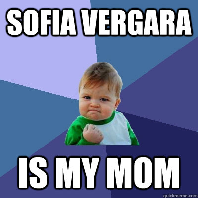 Sofia Vergara is my mom  Success Kid