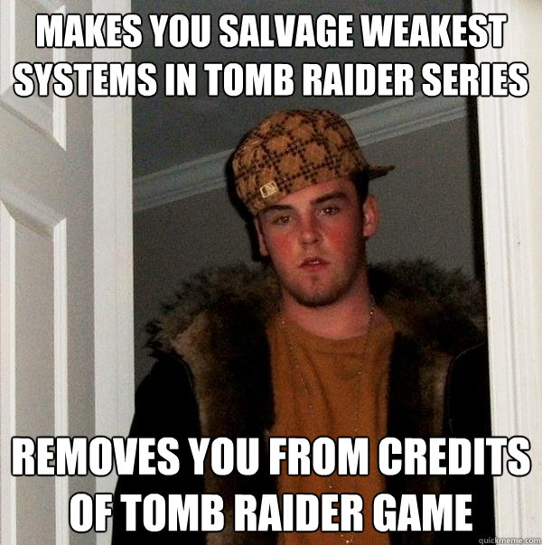 Makes you salvage weakest systems in tomb raider series Removes you from credits of tomb raider game - Makes you salvage weakest systems in tomb raider series Removes you from credits of tomb raider game  Scumbag Steve