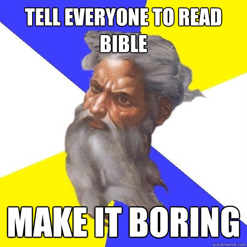 Tell everyone to read bible make it boring  Advice God