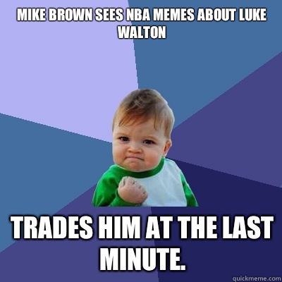 Mike Brown sees NBA memes about Luke Walton Trades him at the last minute.  Success Kid