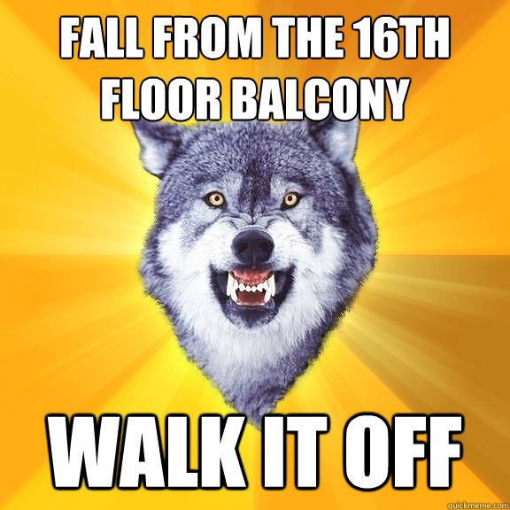 Fall from the 16th floor balcony walk it off  Courage Wolf