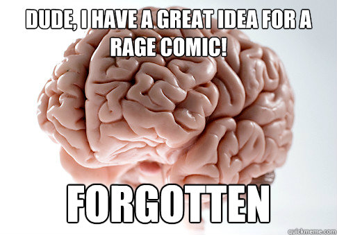 Dude, I have a great idea for a rage comic! forgotten  Scumbag Brain