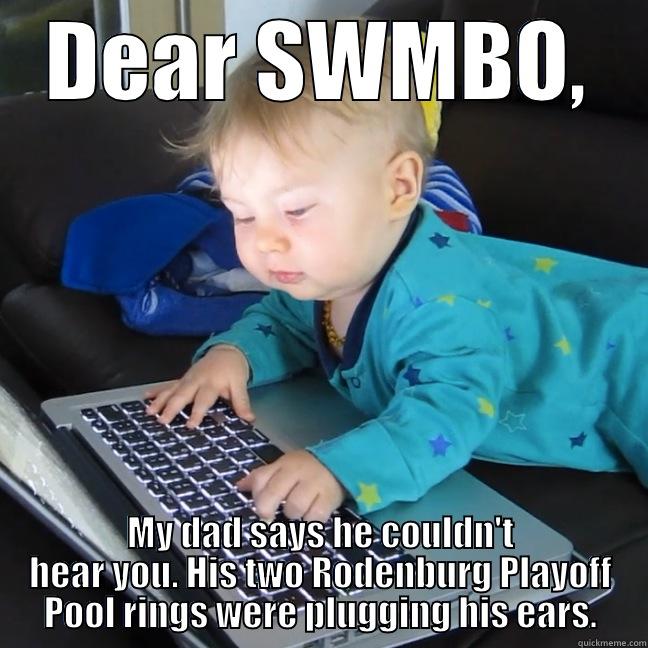 DEAR SWMBO, MY DAD SAYS HE COULDN'T HEAR YOU. HIS TWO RODENBURG PLAYOFF POOL RINGS WERE PLUGGING HIS EARS. Misc