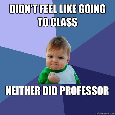 Didn't feel like going to class Neither did professor  Success Kid