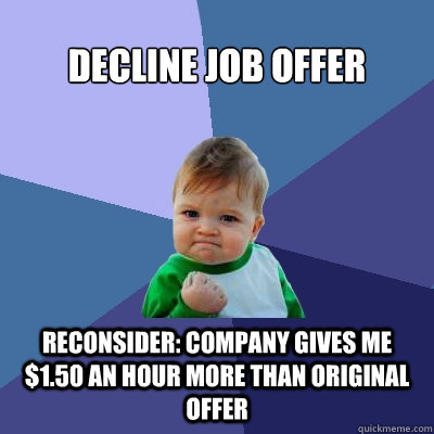 decline job offer reconsider: company gives me $1.50 an hour more than original offer - decline job offer reconsider: company gives me $1.50 an hour more than original offer  Success Kid