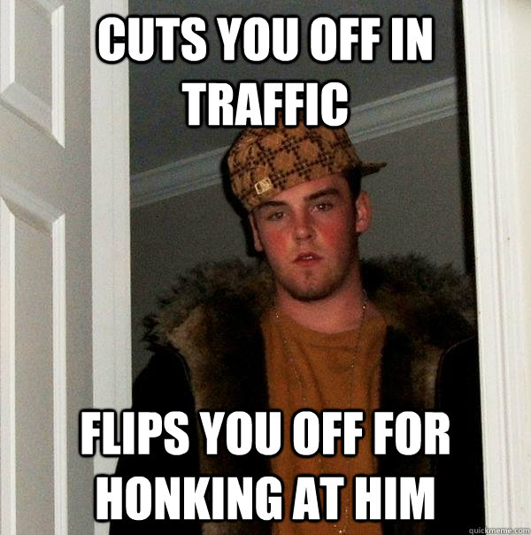 cuts you off in traffic flips you off for honking at him  - cuts you off in traffic flips you off for honking at him   Scumbag Steve