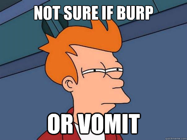 Not sure if burp  or vomit   Futurama Fry